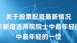 关于股票配资最新情况是今年新增选两院院士中最年轻的一位