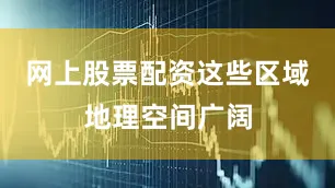 网上股票配资这些区域地理空间广阔