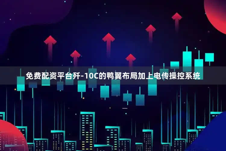 免费配资平台歼-10C的鸭翼布局加上电传操控系统