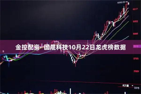 金控配资· 国晟科技10月22日龙虎榜数据