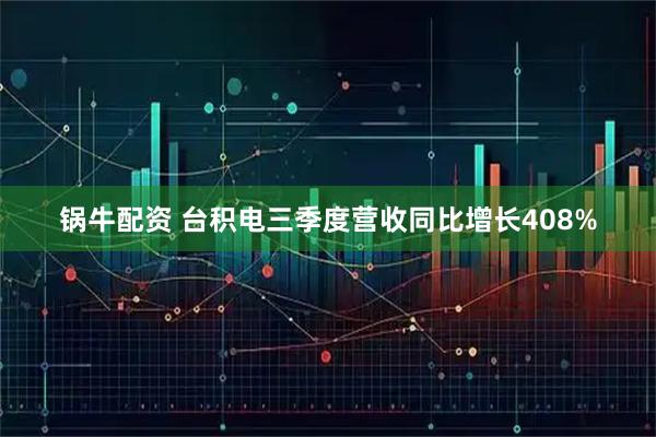 锅牛配资 台积电三季度营收同比增长408%