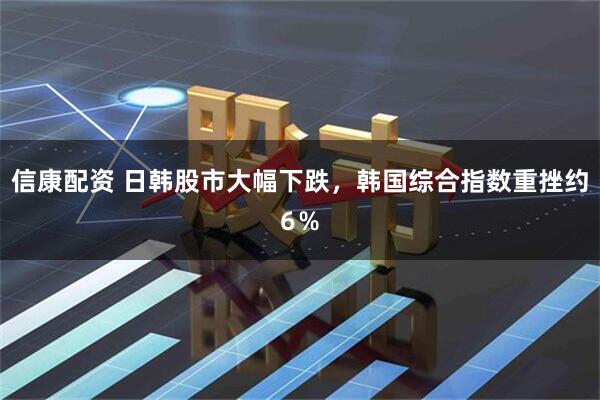 信康配资 日韩股市大幅下跌，韩国综合指数重挫约6％