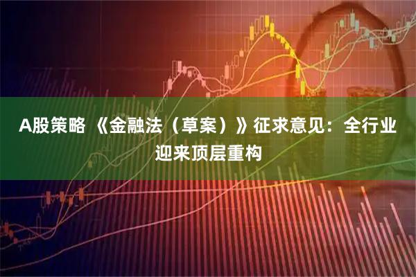 A股策略 《金融法（草案）》征求意见：全行业迎来顶层重构