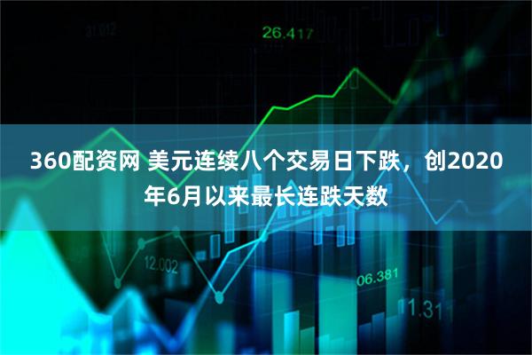 360配资网 美元连续八个交易日下跌，创2020年6月以来最长连跌天数