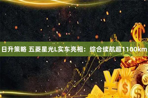 日升策略 五菱星光L实车亮相：综合续航超1100km